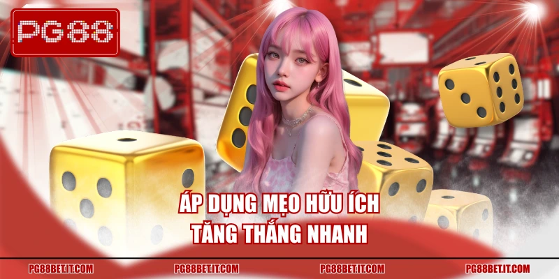 Áp dụng mẹo hữu ích tăng thắng nhanh