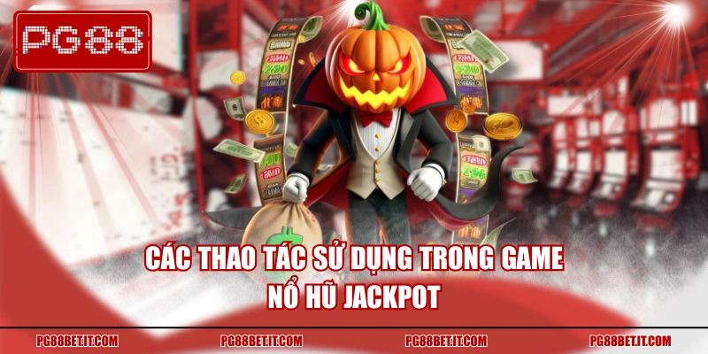 Các thao tác sử dụng trong game nổ hũ Jackpot