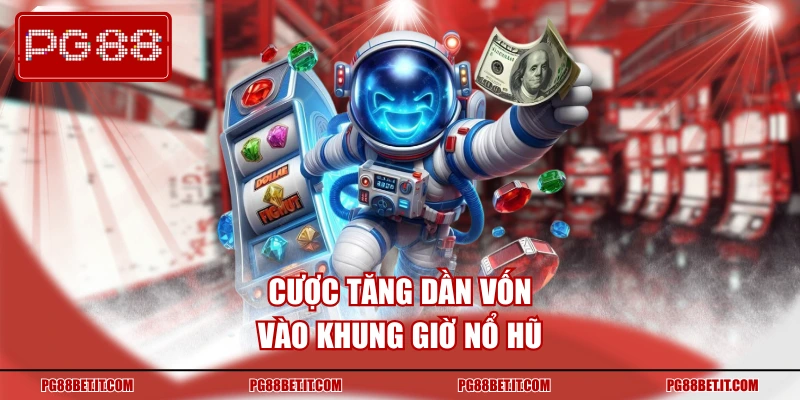 Cược tăng dần vốn vào khung giờ nổ hũ