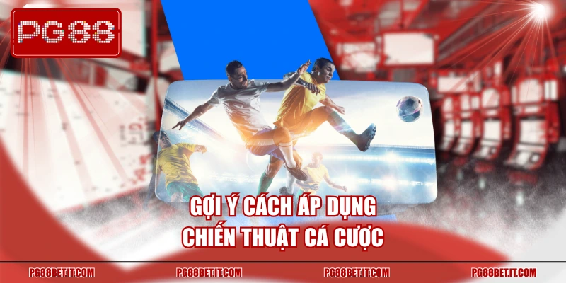 Gợi ý cách áp dụng chiến thuật cá cược