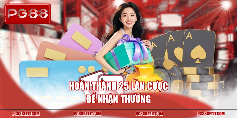 Hoàn thành 25 lần cược để nhận thưởng