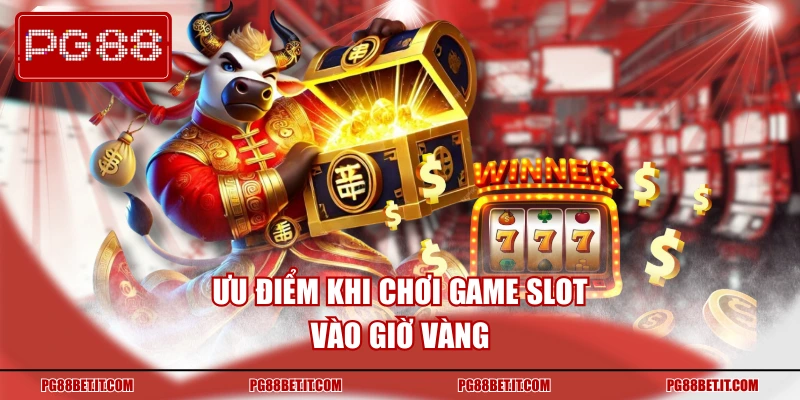 Ưu điểm khi chơi game slot vào giờ vàng